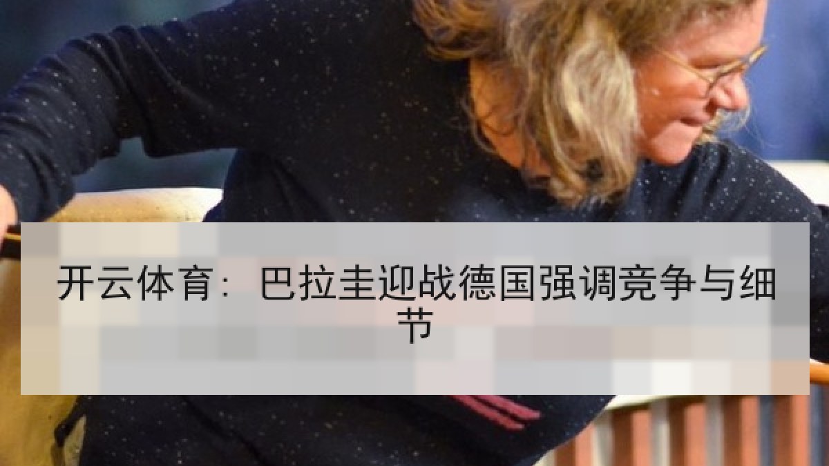 开云体育: 巴拉圭迎战德国强调竞争与细节
