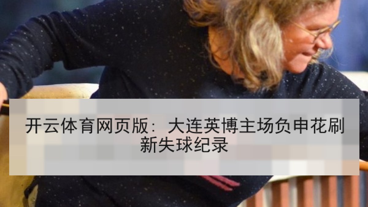 开云体育网页版: 大连英博主场负申花刷新失球纪录