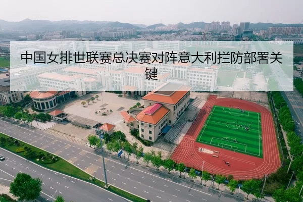 中国女排世联赛总决赛对阵意大利拦防部署关键