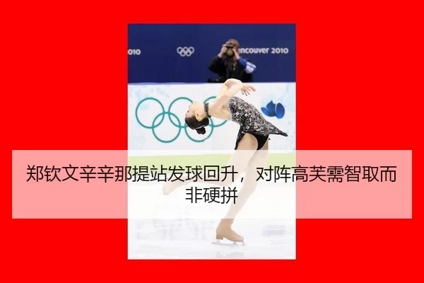 郑钦文辛辛那提站发球回升，对阵高芙需智取而非硬拼