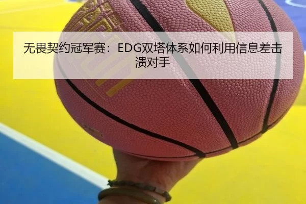 无畏契约冠军赛：EDG双塔体系如何利用信息差击溃对手