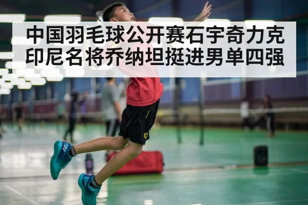 中国羽毛球公开赛石宇奇力克印尼名将乔纳坦挺进男单四强