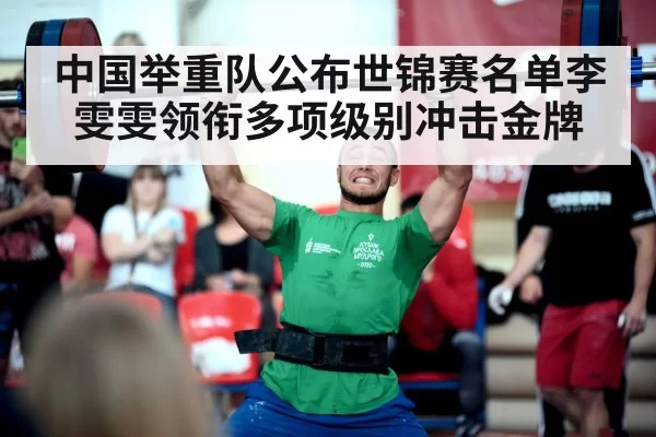 中国举重队公布世锦赛名单李雯雯领衔多项级别冲击金牌