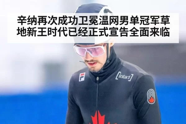 辛纳再次成功卫冕温网男单冠军草地新王时代已经正式宣告全面来临