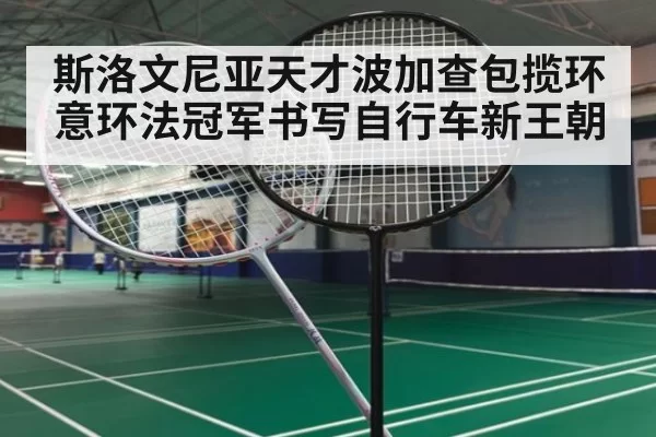 斯洛文尼亚天才波加查包揽环意环法冠军书写自行车新王朝