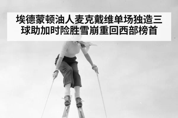 埃德蒙顿油人麦克戴维单场独造三球助加时险胜雪崩重回西部榜首